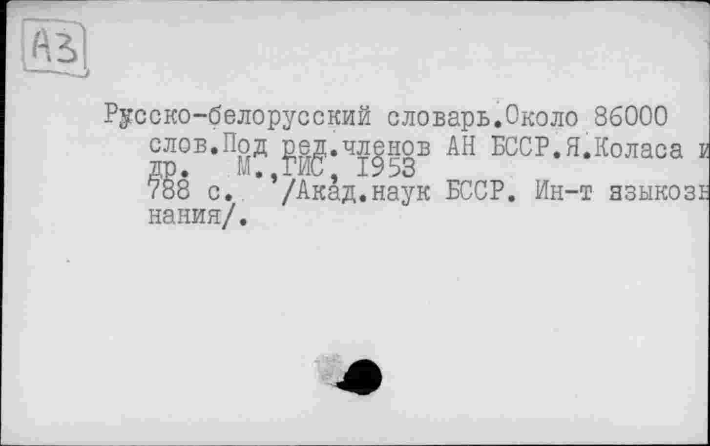 ﻿Русско-белорусский словарь.Около 86000 слов.Под ред.членов АН БССР.Я.Коласа и. др. М.,ГИС 1953
788 с. /Акад.наук БССР. Ин-т языкозе нания/.